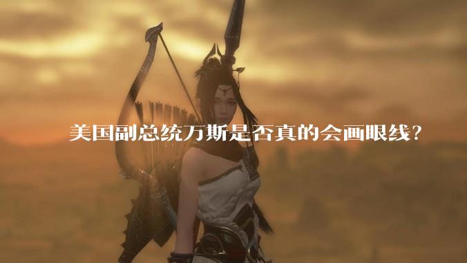 美国副总统万斯是否真的会画眼线？