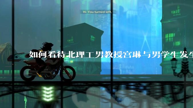 如何看待北理工男教授宫琳与男学生发生性关系等师德失范行为？