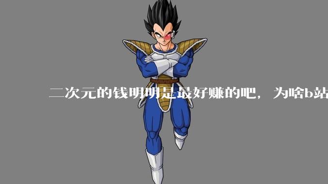 二次元的钱明明是最好赚的吧，为啥b站会亏损到现在呢？