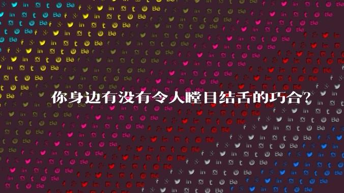 你身边有没有令人瞠目结舌的巧合？