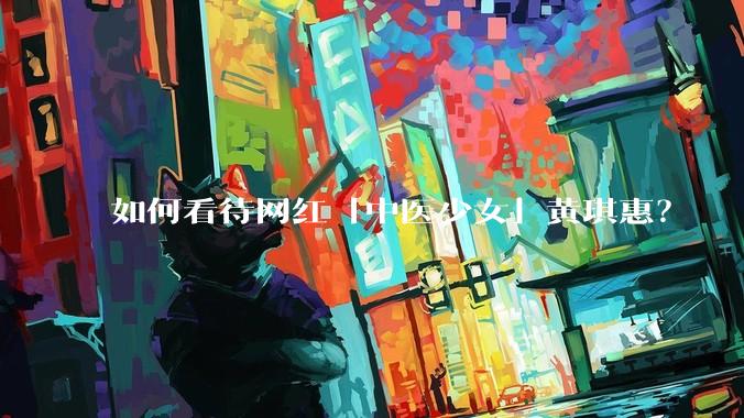 如何看待网红「中医少女」黄琪惠？
