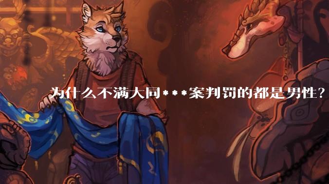 为什么不满大同***案判罚的都是男性？
