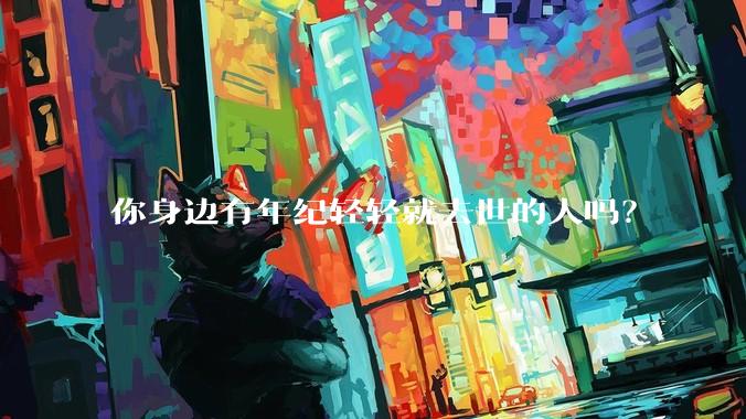 你身边有年纪轻轻就去世的人吗？