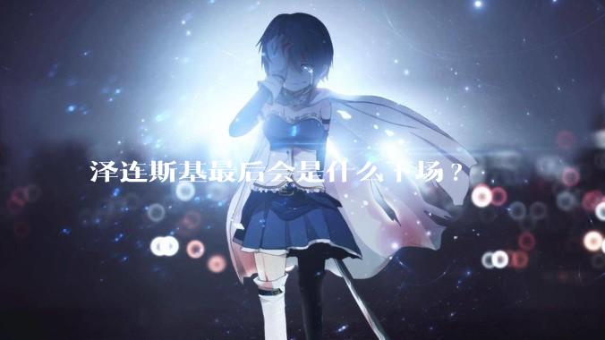 泽连斯基最后会是什么下场?
