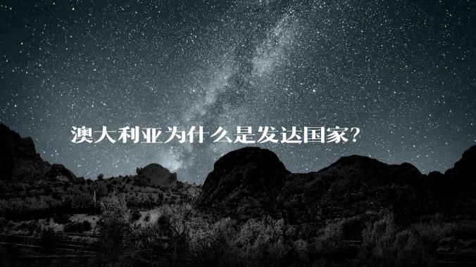 澳大利亚为什么是发达国家？