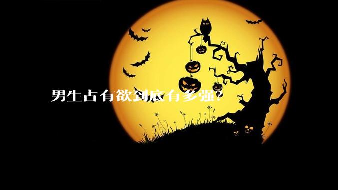 男生占有欲到底有多强？
