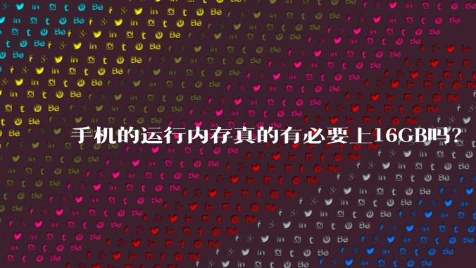 手机的运行内存真的有必要上16GB吗？