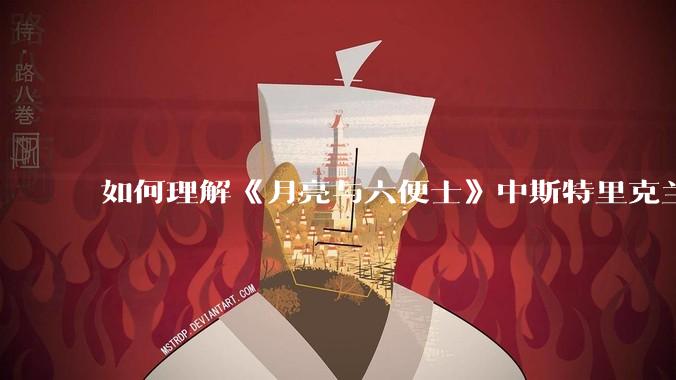 如何理解《月亮与六便士》中斯特里克兰说的：“女人可以原谅男人伤害她，但绝不能原谅男人为她做出牺牲”?