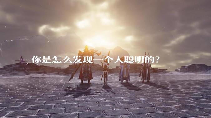 你是怎么发现一个人聪明的？