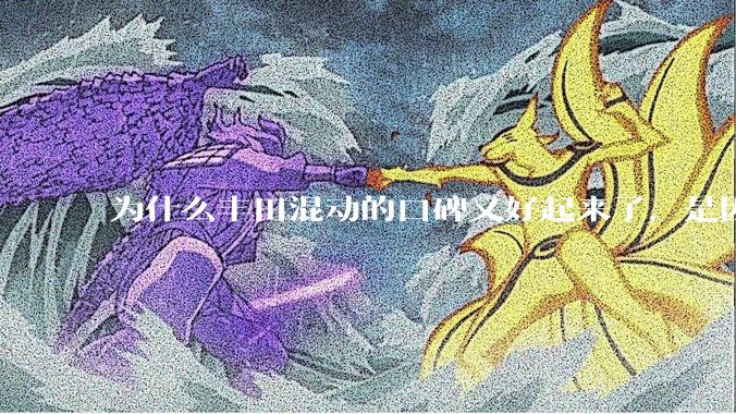 为什么丰田混动的口碑又好起来了，是因为其他混动买的人多了后便知道其他混动噱头更大吗？