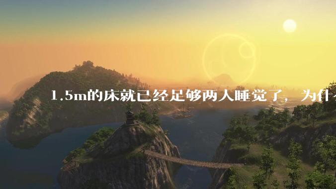 1.5m的床就已经足够两人睡觉了，为什么现在流行1.8m这么大的床？