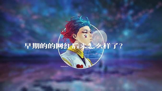 早期的的网红后来怎么样了？