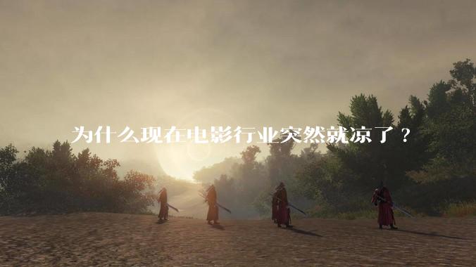 为什么现在电影行业突然就凉了?