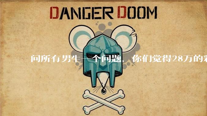 问所有男生一个问题，你们觉得28万的彩礼多吗？