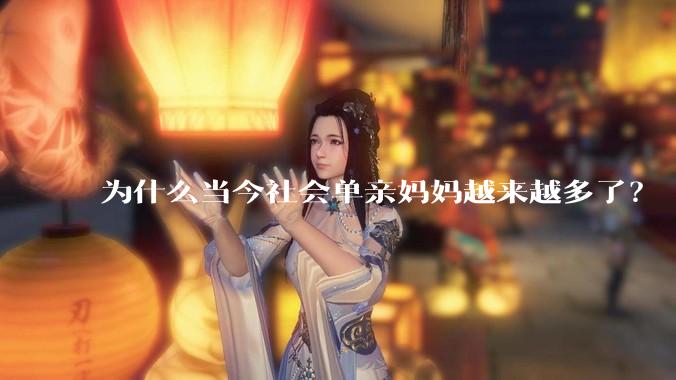 为什么当今社会单亲妈妈越来越多了？