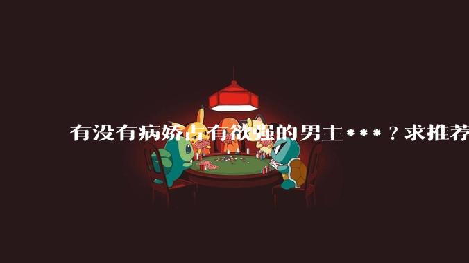 有没有病娇占有欲强的男主***?求推荐?