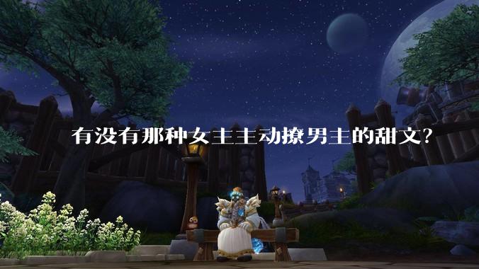有没有那种女主主动撩男主的甜文？
