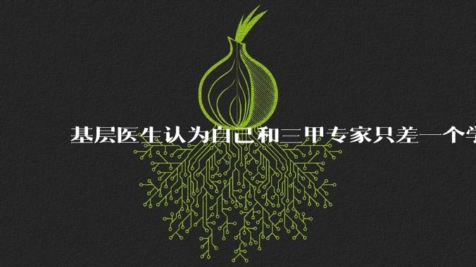基层医生认为自己和三甲专家只差一个学历，你怎么看？
