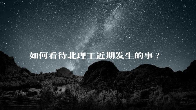 如何看待北理工近期发生的事?