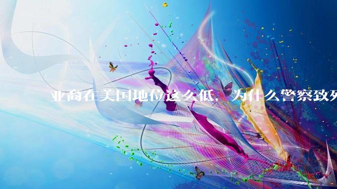 亚裔在美国地位这么低，为什么警察致死的案件比黑裔少得多？