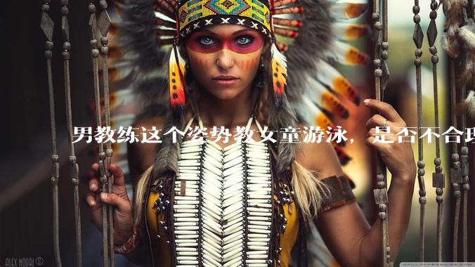 男教练这个姿势教女童游泳，是否不合理？应该如何维权？