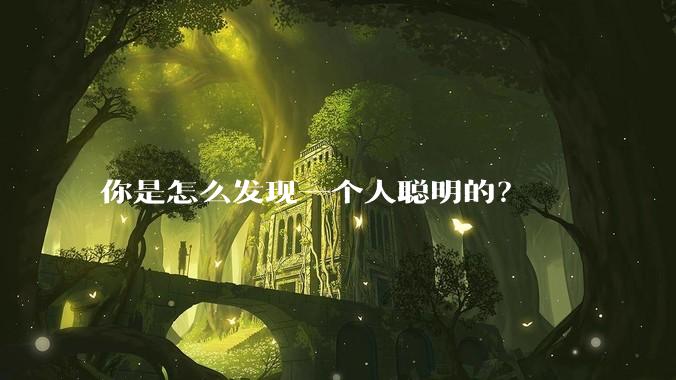 你是怎么发现一个人聪明的？
