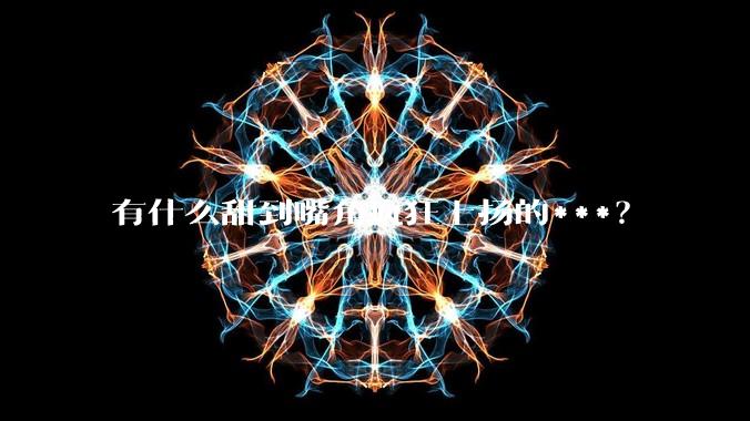 有什么甜到嘴角疯狂上扬的***？