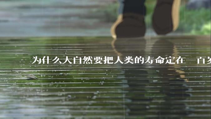 为什么大自然要把人类的寿命定在一百岁左右？