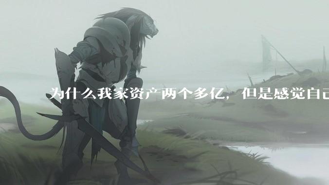 为什么我家资产两个多亿，但是感觉自己生活还是很普通？