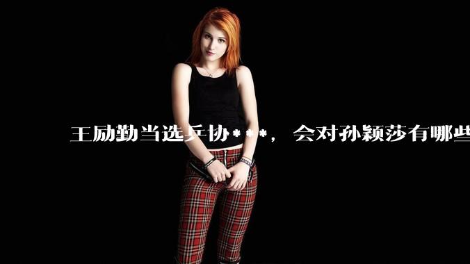 王励勤当选乒协***，会对孙颖莎有哪些影响？