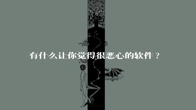 有什么让你觉得很恶心的软件?