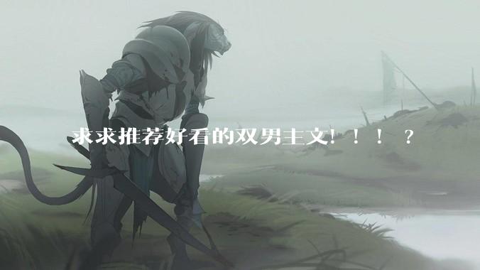 求求推荐好看的双男主文！！！?