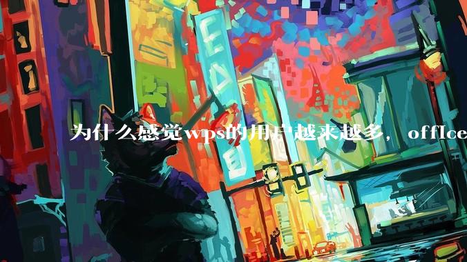 为什么感觉wps的用户越来越多，office没人用了?