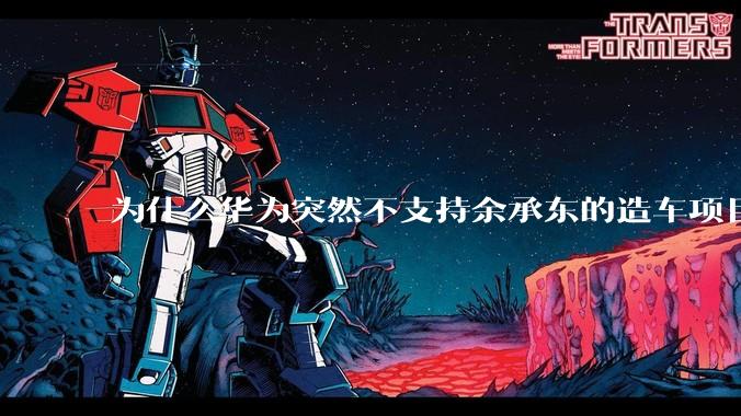 为什么华为突然不支持余承东的造车项目了？