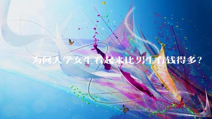 为何大学女生看起来比男生有钱得多？