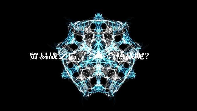 贸易战之后，会不会热战呢？