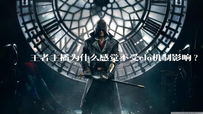 王者主播为什么感觉不受elo机制影响?