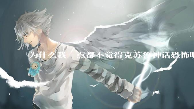 为什么我一点都不觉得克苏鲁神话恐怖呢？