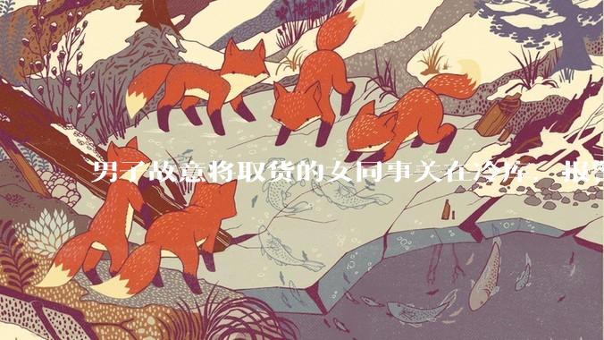 男子故意将取货的女同事关在冷库，报警后才道歉，暴露了哪些问题？如何看待此事？
