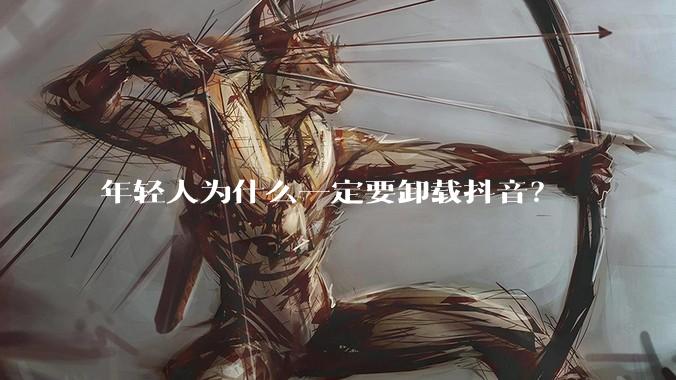 年轻人为什么一定要卸载抖音？