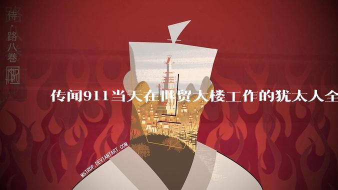 传闻911当天在世贸大楼工作的犹太人全部请***没有上班，这是真的吗？