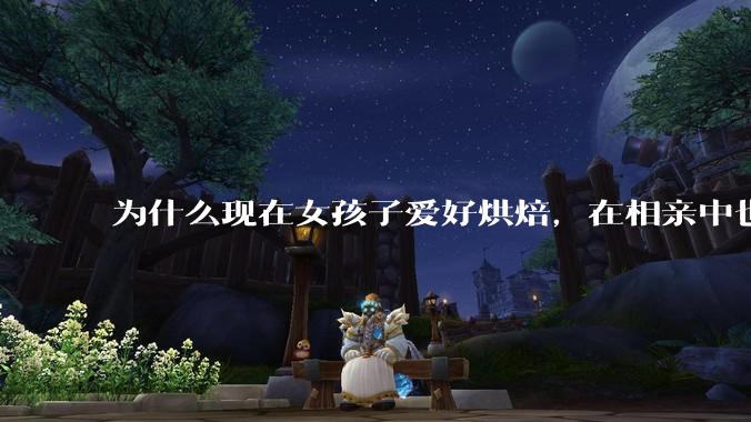 为什么现在女孩子爱好烘焙，在相亲中也成了槽点了？