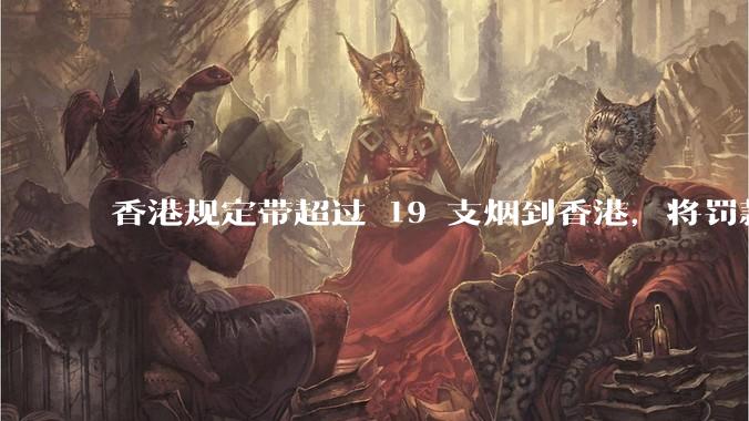 香港规定带超过 19 支烟到香港，将罚款 5000 港元，为什么是 19 支，有什么特殊考量吗？