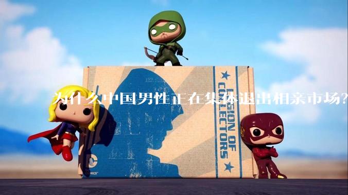 为什么中国男性正在集体退出相亲市场？