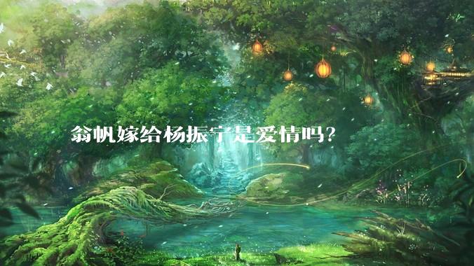 翁帆嫁给杨振宁是爱情吗？