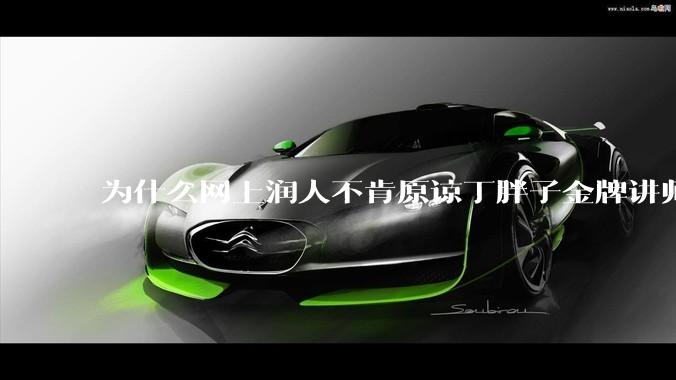 为什么网上润人不肯原谅丁胖子金牌讲师？