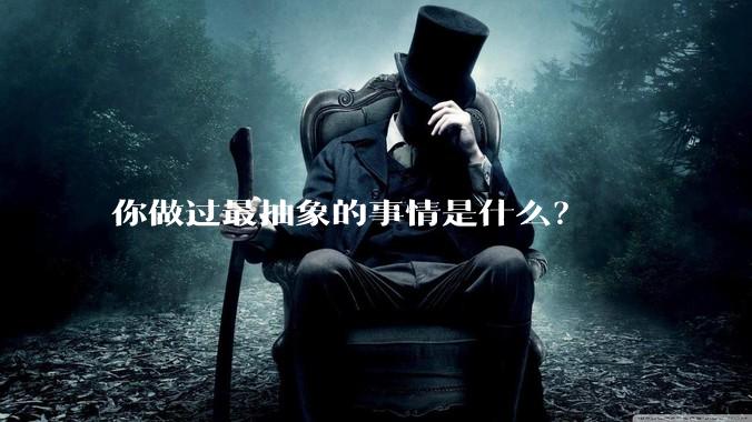 你做过最抽象的事情是什么？
