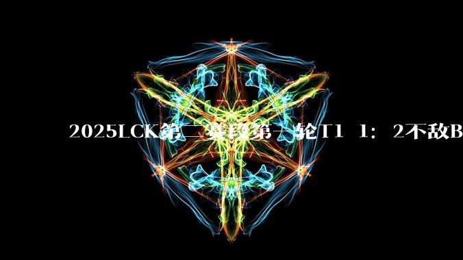 2025LCK第二赛段第一轮T1 1：2不敌BFX，第三局Gumayusi重登赛场，如何评价这场比赛?