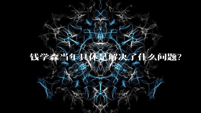 钱学森当年具体是解决了什么问题？