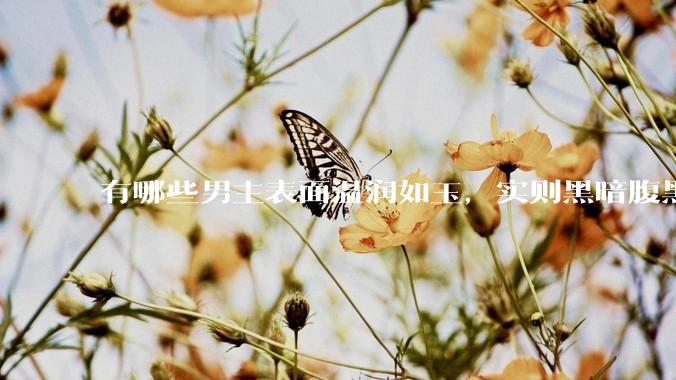 有哪些男主表面温润如玉，实则黑暗腹黑的古言***?